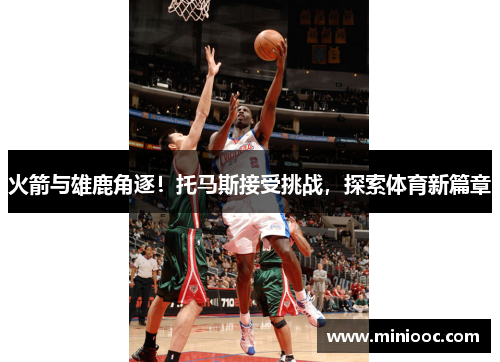 火箭与雄鹿角逐！托马斯接受挑战，探索体育新篇章